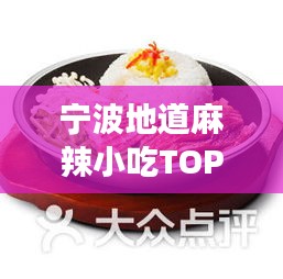 宁波地道麻辣小吃TOP10榜单揭晓，尝遍地道风味美食指南