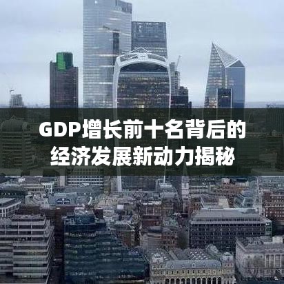 GDP增长前十名背后的经济发展新动力揭秘
