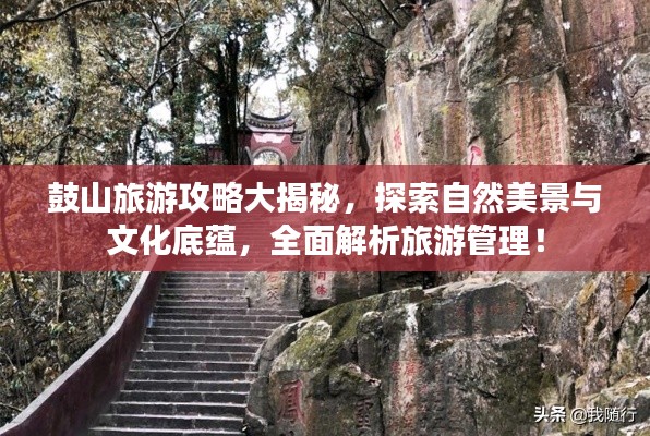 鼓山旅游攻略大揭秘，探索自然美景与文化底蕴，全面解析旅游管理！