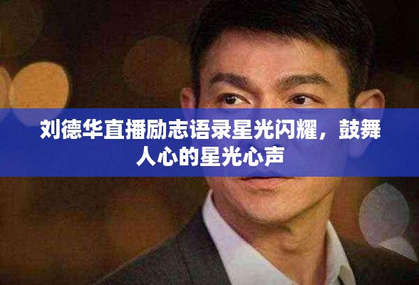 刘德华直播励志语录星光闪耀，鼓舞人心的星光心声