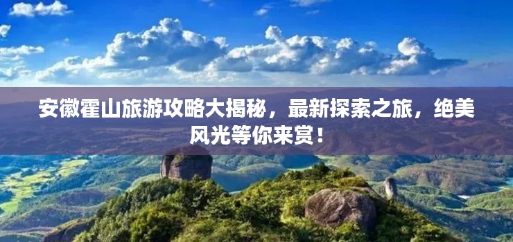 安徽霍山旅游攻略大揭秘，最新探索之旅，绝美风光等你来赏！