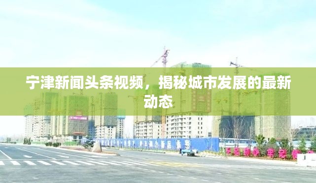 宁津新闻头条视频，揭秘城市发展的最新动态