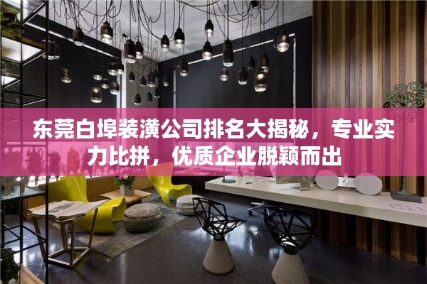 东莞白埠装潢公司排名大揭秘，专业实力比拼，优质企业脱颖而出