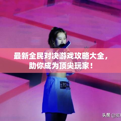 最新全民对决游戏攻略大全，助你成为顶尖玩家！