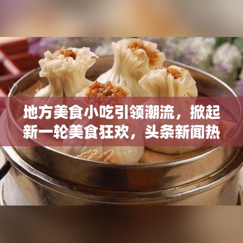 地方美食小吃引领潮流，掀起新一轮美食狂欢，头条新闻热议