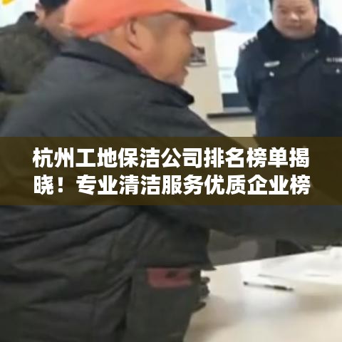 杭州工地保洁公司排名榜单揭晓！专业清洁服务优质企业榜单出炉！