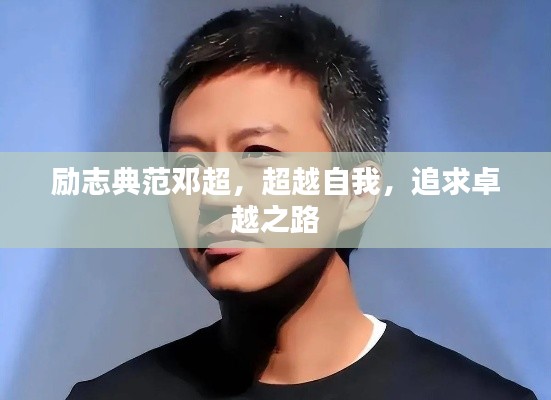 励志典范邓超，超越自我，追求卓越之路