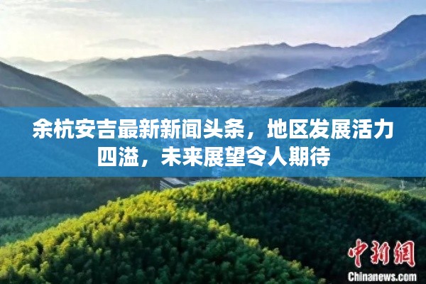 余杭安吉最新新闻头条，地区发展活力四溢，未来展望令人期待