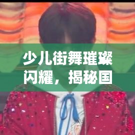 少儿街舞璀璨闪耀，揭秘国内十大顶尖街舞小选手排名！