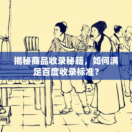 揭秘商品收录秘籍，如何满足百度收录标准？