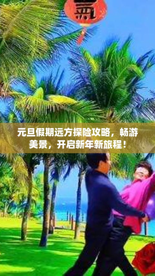 元旦假期远方探险攻略，畅游美景，开启新年新旅程！