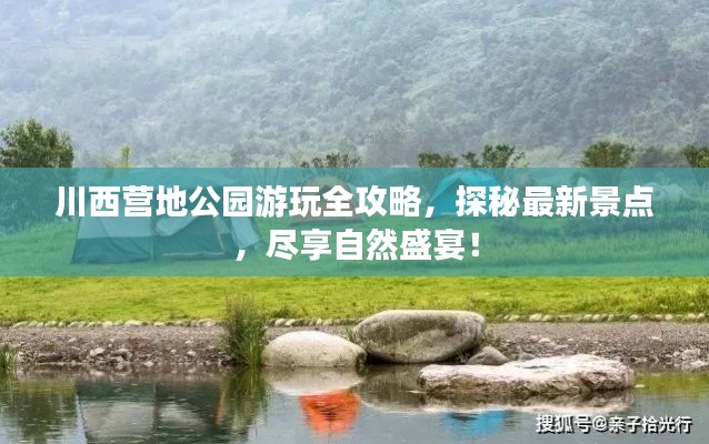 川西营地公园游玩全攻略，探秘最新景点，尽享自然盛宴！