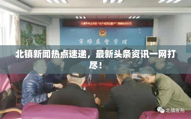 北镇新闻热点速递，最新头条资讯一网打尽！