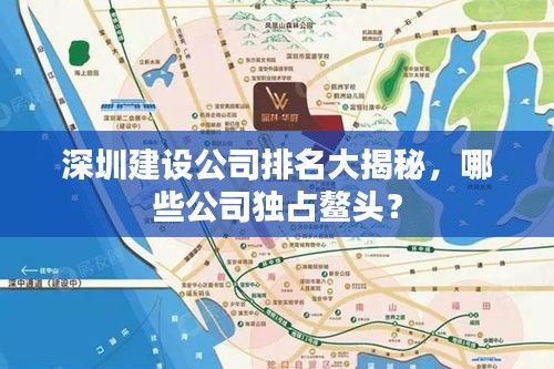 深圳建设公司排名大揭秘，哪些公司独占鳌头？