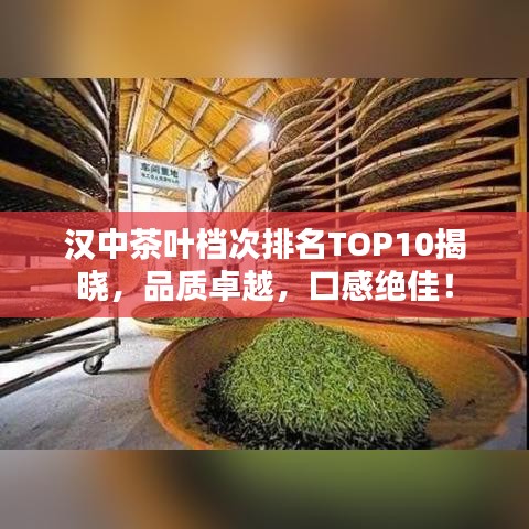 汉中茶叶档次排名TOP10揭晓，品质卓越，口感绝佳！