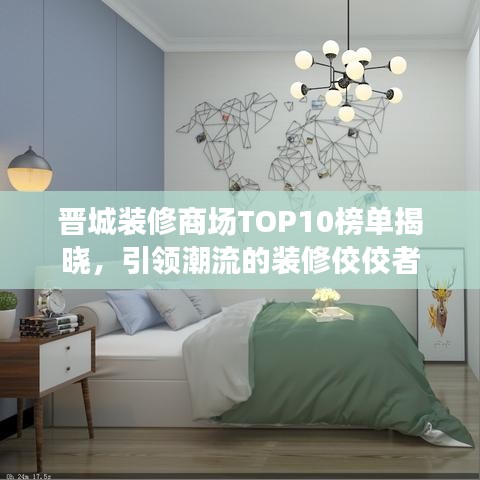晋城装修商场TOP10榜单揭晓，引领潮流的装修佼佼者