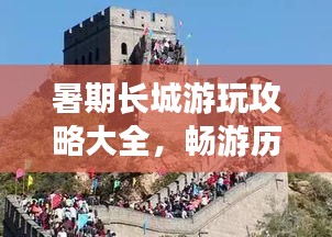 暑期长城游玩攻略大全，畅游历史长河，尽享无限风光！