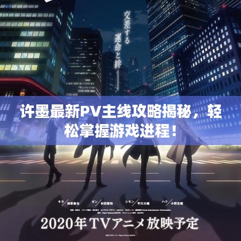 许墨最新PV主线攻略揭秘，轻松掌握游戏进程！
