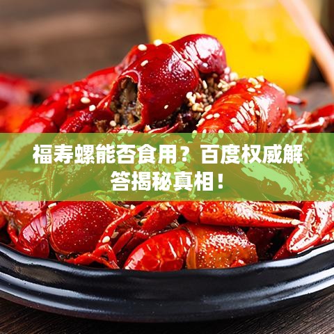 福寿螺能否食用？百度权威解答揭秘真相！