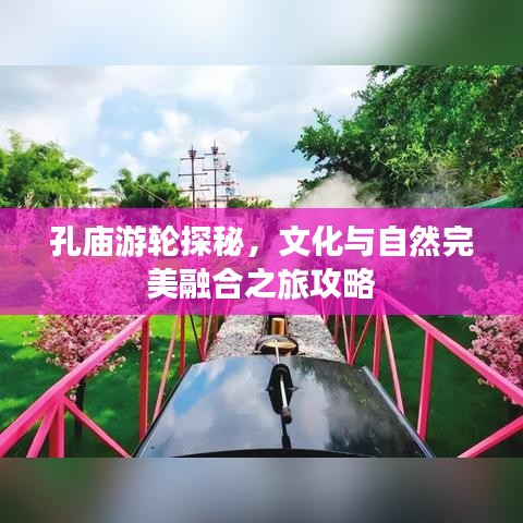 孔庙游轮探秘，文化与自然完美融合之旅攻略