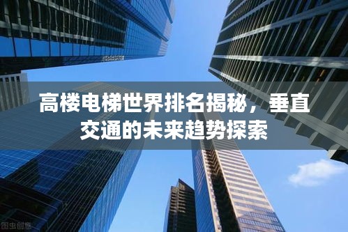 高楼电梯世界排名揭秘，垂直交通的未来趋势探索