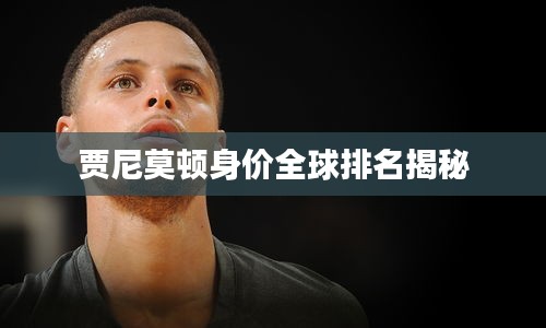 贾尼莫顿身价全球排名揭秘