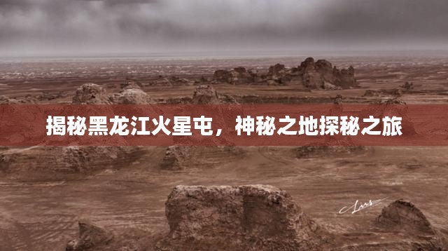 揭秘黑龙江火星屯，神秘之地探秘之旅