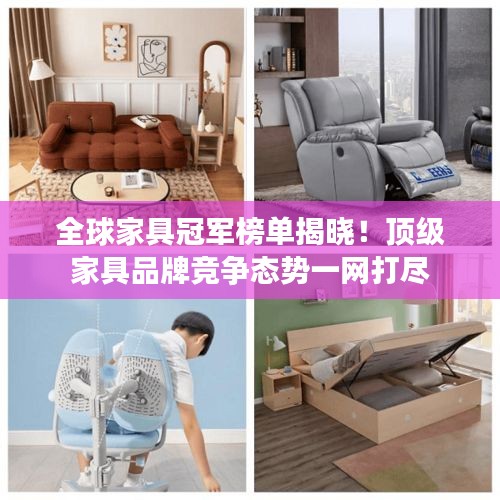 全球家具冠军榜单揭晓！顶级家具品牌竞争态势一网打尽