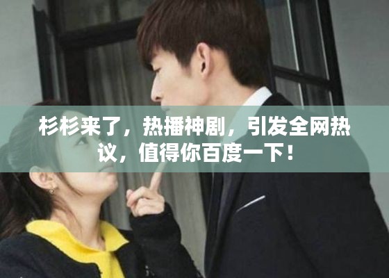 杉杉来了，热播神剧，引发全网热议，值得你百度一下！