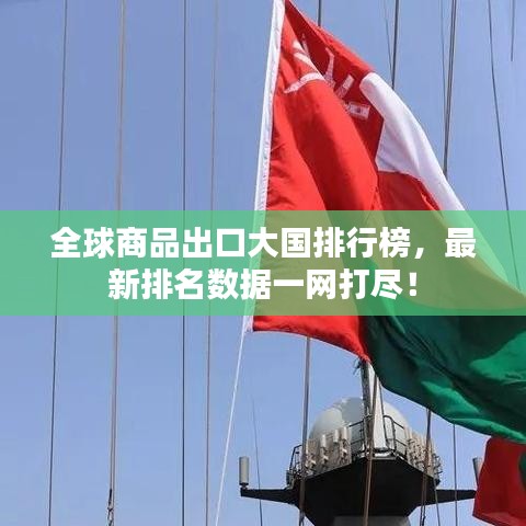 全球商品出口大国排行榜，最新排名数据一网打尽！