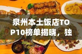 泉州本土饭店TOP10榜单揭晓，独特美食之旅不容错过