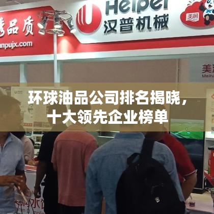 环球油品公司排名揭晓，十大领先企业榜单