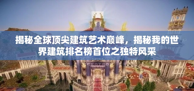 揭秘全球顶尖建筑艺术巅峰，揭秘我的世界建筑排名榜首位之独特风采