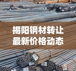 揭阳钢材转让最新价格动态一网打尽