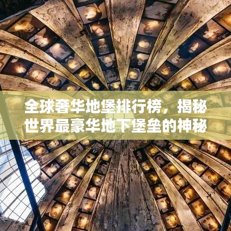 全球奢华地堡排行榜，揭秘世界最豪华地下堡垒的神秘面纱