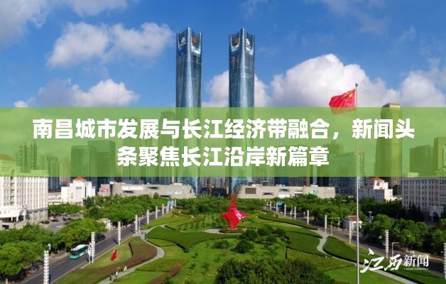 南昌城市发展与长江经济带融合，新闻头条聚焦长江沿岸新篇章