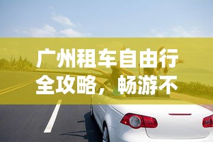 广州租车自由行全攻略，畅游不迷路！