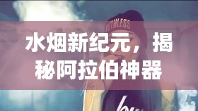 水烟新纪元，揭秘阿拉伯神器2024最新款解读
