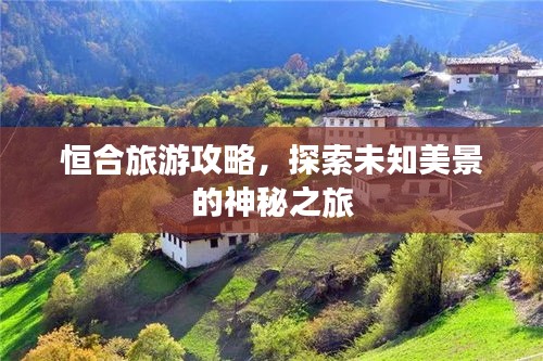 恒合旅游攻略，探索未知美景的神秘之旅