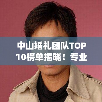 中山婚礼团队TOP10榜单揭晓！专业策划执行，打造梦幻婚礼盛宴