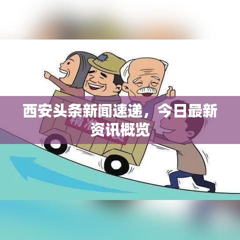 西安头条新闻速递，今日最新资讯概览