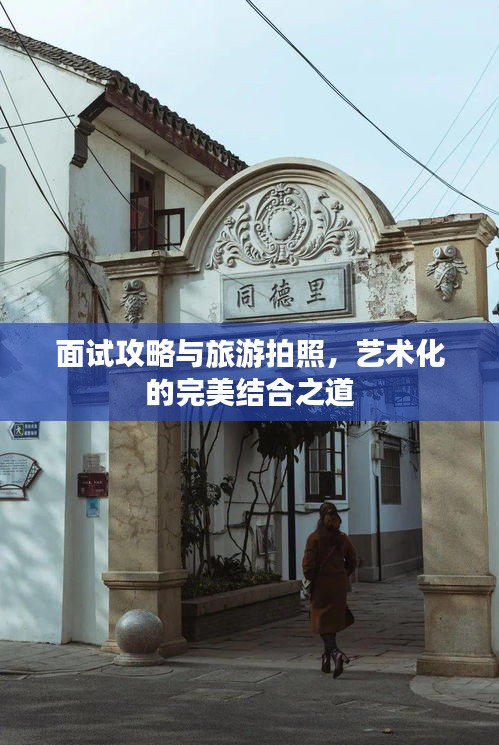 面试攻略与旅游拍照，艺术化的完美结合之道