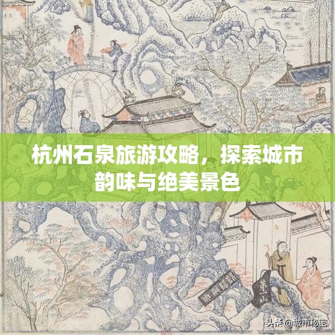 杭州石泉旅游攻略，探索城市韵味与绝美景色