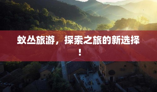 蚁丛旅游，探索之旅的新选择！