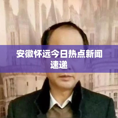 安徽怀远今日热点新闻速递