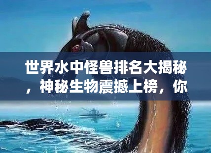 世界水中怪兽排名大揭秘，神秘生物震撼上榜，你绝对想不到！