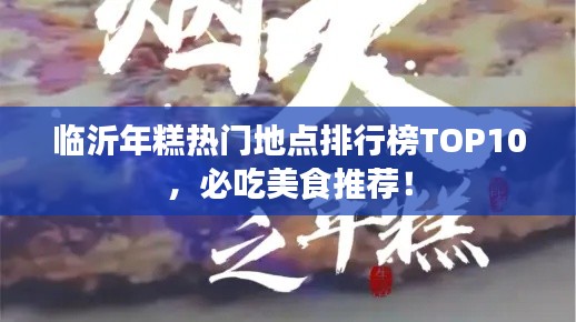 临沂年糕热门地点排行榜TOP10，必吃美食推荐！