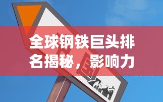 全球钢铁巨头排名揭秘，影响力分析及其背后的产业力量