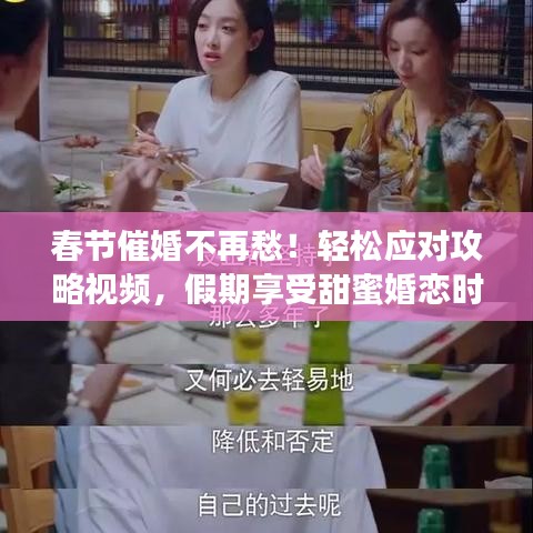 春节催婚不再愁！轻松应对攻略视频，假期享受甜蜜婚恋时光