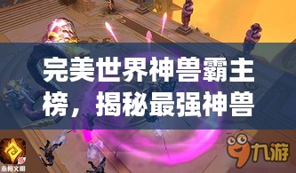 完美世界神兽霸主榜，揭秘最强神兽排名！
